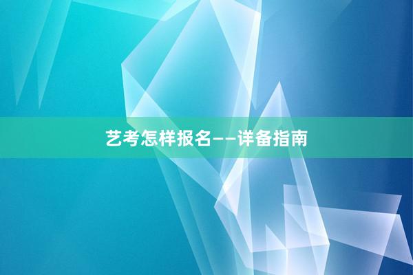 艺考怎样报名——详备指南